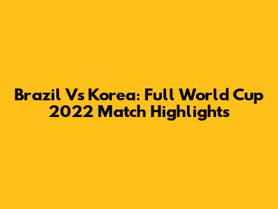 Brazil Vs Korea: Full World Cup 2022 Match Highlights