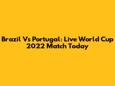 Brazil Vs Portugal: Live World Cup 2022 Match Today
