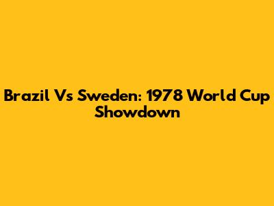 Brazil Vs Sweden: 1978 World Cup Showdown