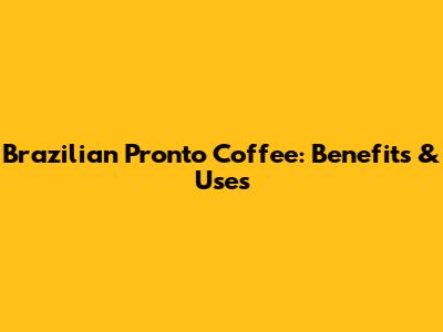 Brazilian Pronto Coffee: Benefits & Uses