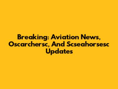 Breaking: Aviation News, Oscarchersc, And Scseahorsesc Updates