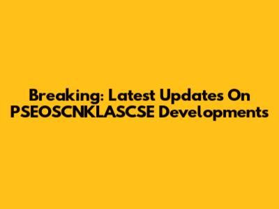 Breaking: Latest Updates On PSEOSCNKLASCSE Developments