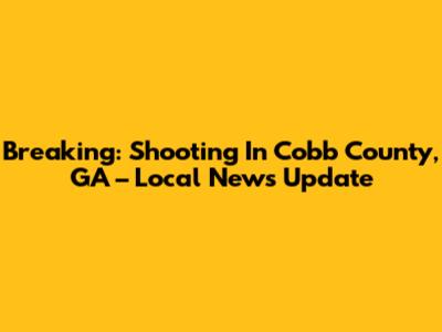 Breaking: Shooting In Cobb County, GA – Local News Update