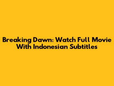 Breaking Dawn: Watch Full Movie With Indonesian Subtitles