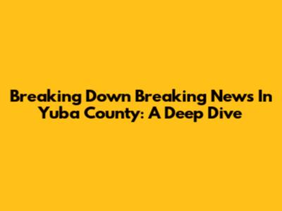 Breaking Down 'Breaking News In Yuba County': A Deep Dive