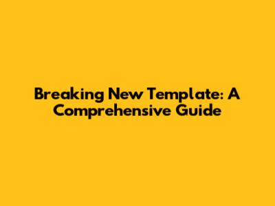Breaking New Template: A Comprehensive Guide