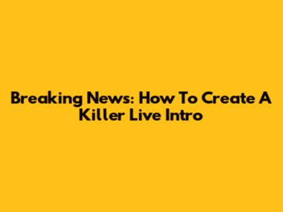 Breaking News: How To Create A Killer Live Intro