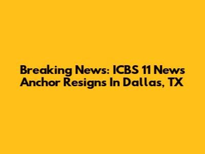 Breaking News: ICBS 11 News Anchor Resigns In Dallas, TX