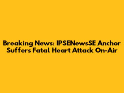 Breaking News: IPSENewsSE Anchor Suffers Fatal Heart Attack On-Air