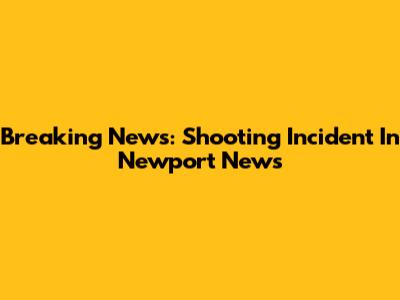 Breaking News: Shooting Incident In Newport News