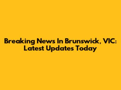 Breaking News In Brunswick, VIC: Latest Updates Today