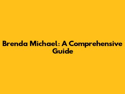 Brenda Michael: A Comprehensive Guide