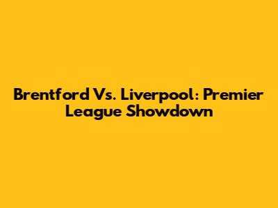 Brentford Vs. Liverpool: Premier League Showdown