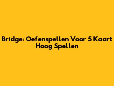 Bridge: Oefenspellen Voor 5 Kaart Hoog Spellen