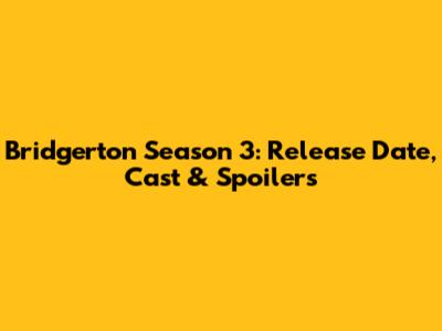 Bridgerton Season 3: Release Date, Cast & Spoilers