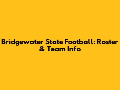 Bridgewater State Football: Roster & Team Info