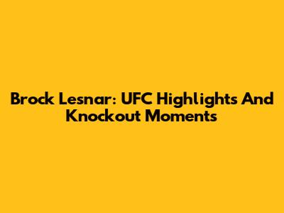 Brock Lesnar: UFC Highlights And Knockout Moments
