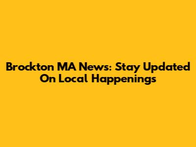 Brockton MA News: Stay Updated On Local Happenings