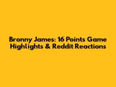 Bronny James: 16 Points Game Highlights & Reddit Reactions