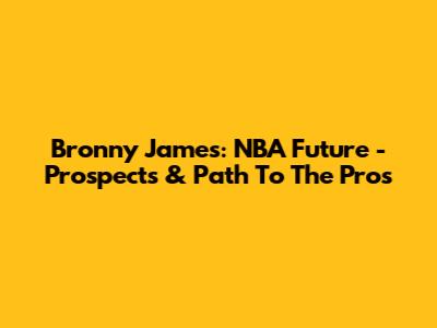 Bronny James: NBA Future - Prospects & Path To The Pros