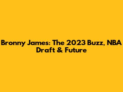 Bronny James: The 2023 Buzz, NBA Draft & Future