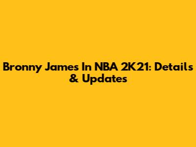 Bronny James In NBA 2K21: Details & Updates