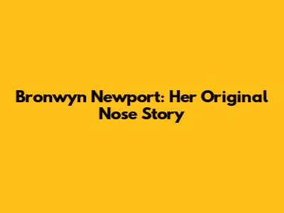 Bronwyn Newport: Her Original Nose Story