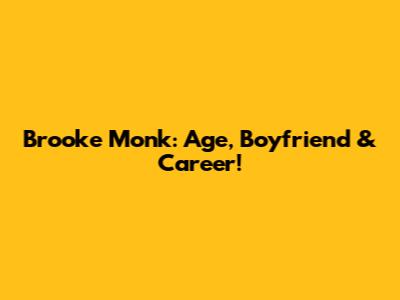 Brooke Monk: Age, Boyfriend & Career!