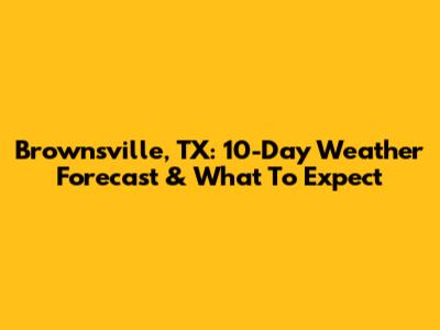 Brownsville, TX: 10-Day Weather Forecast & What To Expect