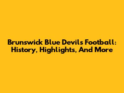 Brunswick Blue Devils Football: History, Highlights, And More