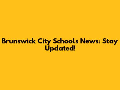 Brunswick City Schools News: Stay Updated!