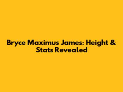 Bryce Maximus James: Height & Stats Revealed