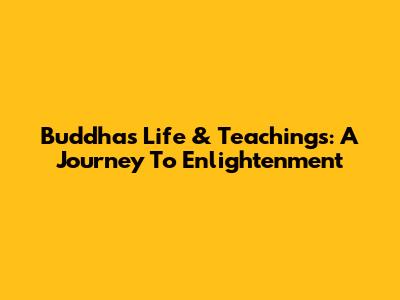 Buddha's Life & Teachings: A Journey To Enlightenment