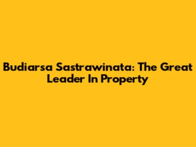 Budiarsa Sastrawinata: The Great Leader In Property