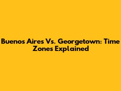 Buenos Aires Vs. Georgetown: Time Zones Explained