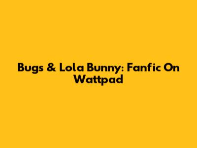 Bugs & Lola Bunny: Fanfic On Wattpad