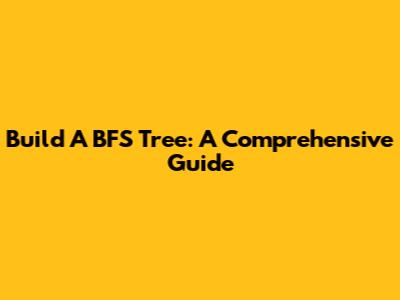 Build A BFS Tree: A Comprehensive Guide