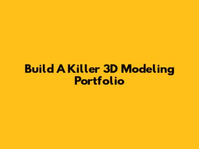 Build A Killer 3D Modeling Portfolio