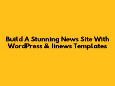 Build A Stunning News Site With WordPress & Iinews Templates
