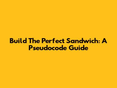 Build The Perfect Sandwich: A Pseudocode Guide