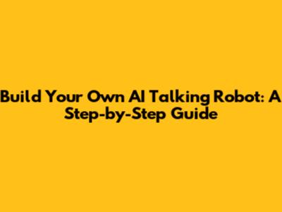 Build Your Own AI Talking Robot: A Step-by-Step Guide
