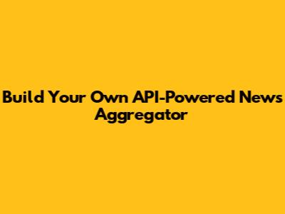 Build Your Own API-Powered News Aggregator