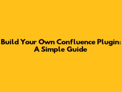 Build Your Own Confluence Plugin: A Simple Guide