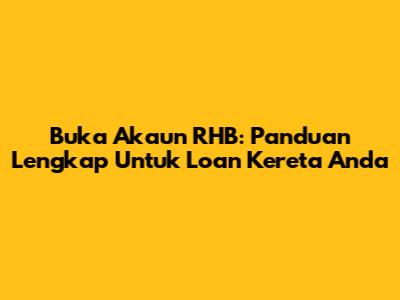 Buka Akaun RHB: Panduan Lengkap Untuk Loan Kereta Anda