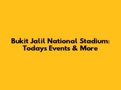 Bukit Jalil National Stadium: Today's Events & More