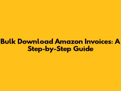 Bulk Download Amazon Invoices: A Step-by-Step Guide