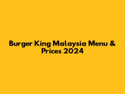 Burger King Malaysia Menu & Prices 2024