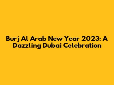 Burj Al Arab New Year 2023: A Dazzling Dubai Celebration