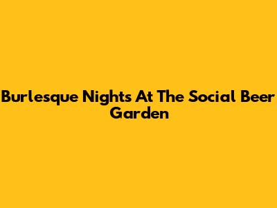 Burlesque Nights At The Social Beer Garden