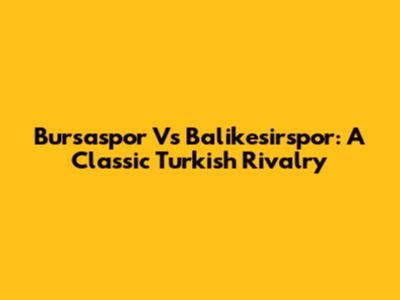 Bursaspor Vs Balikesirspor: A Classic Turkish Rivalry